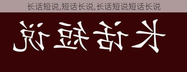 长话短说,短话长说,长话短说短话长说