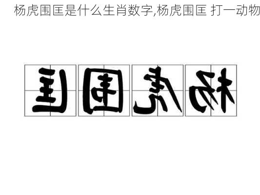 杨虎围匡是什么生肖数字,杨虎围匡 打一动物