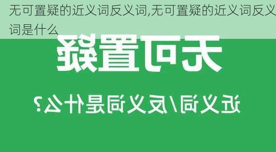 无可置疑的近义词反义词,无可置疑的近义词反义词是什么