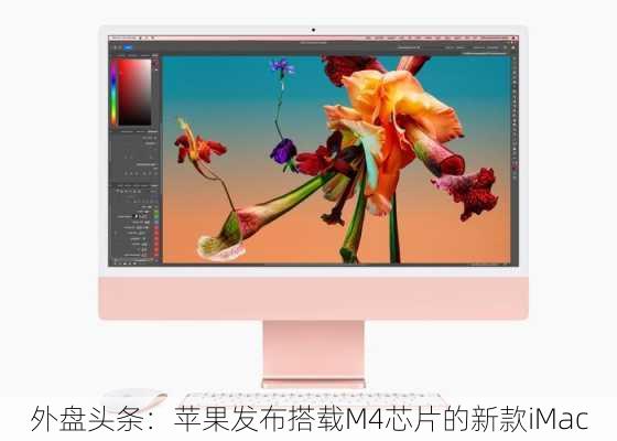 外盘头条：苹果发布搭载M4芯片的新款iMac