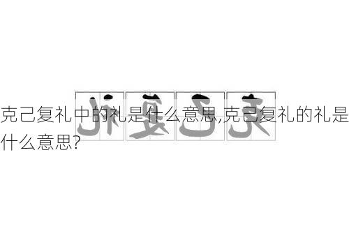 克己复礼中的礼是什么意思,克己复礼的礼是什么意思?