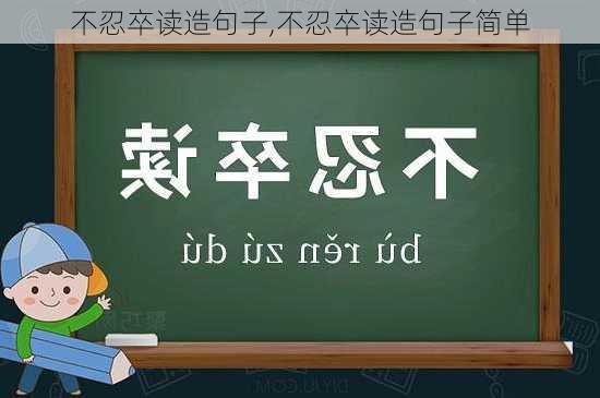 不忍卒读造句子,不忍卒读造句子简单