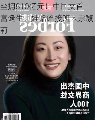 坐拥810亿元！中国女首富诞生：娃哈哈接班人宗馥莉