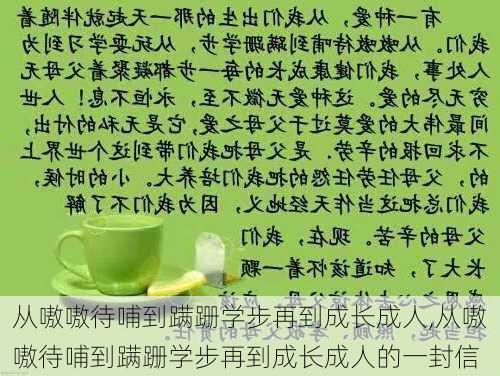 从嗷嗷待哺到蹒跚学步再到成长成人,从嗷嗷待哺到蹒跚学步再到成长成人的一封信