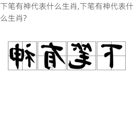 下笔有神代表什么生肖,下笔有神代表什么生肖?