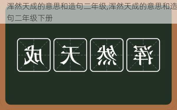 浑然天成的意思和造句二年级,浑然天成的意思和造句二年级下册