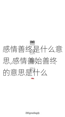 感情善终是什么意思,感情善始善终的意思是什么