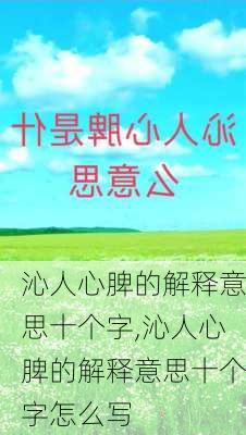 沁人心脾的解释意思十个字,沁人心脾的解释意思十个字怎么写