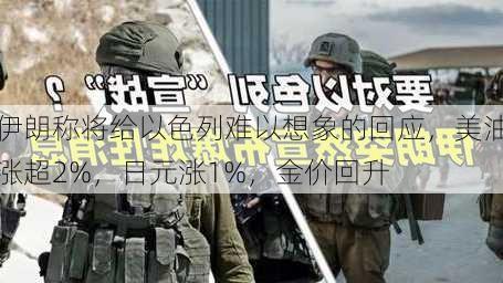 伊朗称将给以色列难以想象的回应，美油涨超2%，日元涨1%，金价回升