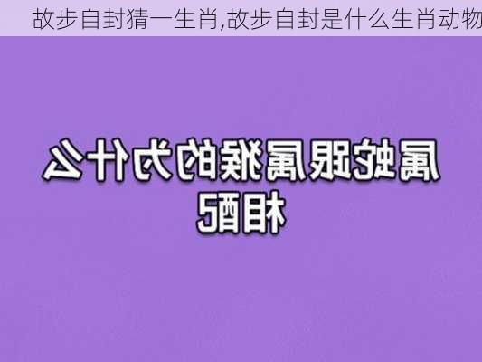 故步自封猜一生肖,故步自封是什么生肖动物