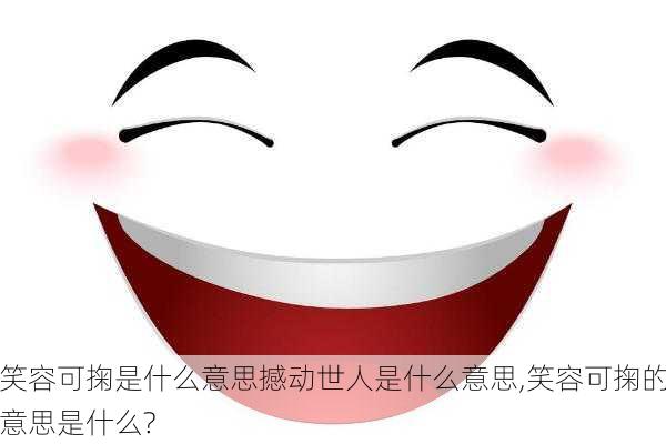 笑容可掬是什么意思撼动世人是什么意思,笑容可掬的意思是什么?