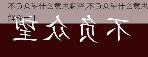 不负众望什么意思解释,不负众望什么意思解释一下