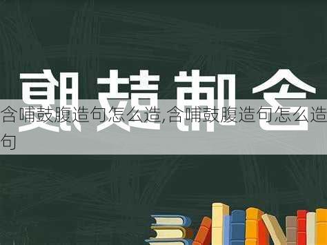 含哺鼓腹造句怎么造,含哺鼓腹造句怎么造句