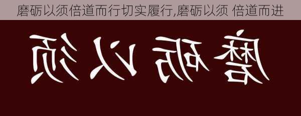 磨砺以须倍道而行切实履行,磨砺以须 倍道而进