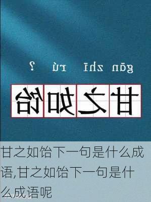 甘之如饴下一句是什么成语,甘之如饴下一句是什么成语呢