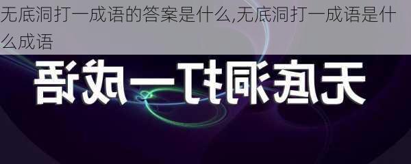 无底洞打一成语的答案是什么,无底洞打一成语是什么成语