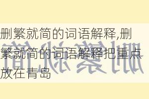 删繁就简的词语解释,删繁就简的词语解释把重点放在青岛