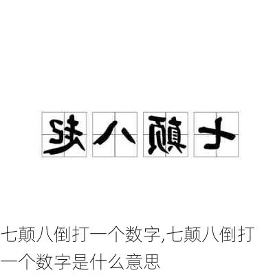 七颠八倒打一个数字,七颠八倒打一个数字是什么意思