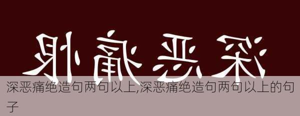 深恶痛绝造句两句以上,深恶痛绝造句两句以上的句子