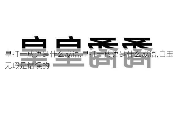 皇打一成语是什么成语,皇打一成语是什么成语,白玉无瑕是错误的