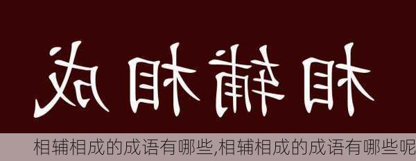 相辅相成的成语有哪些,相辅相成的成语有哪些呢