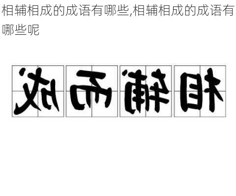 相辅相成的成语有哪些,相辅相成的成语有哪些呢