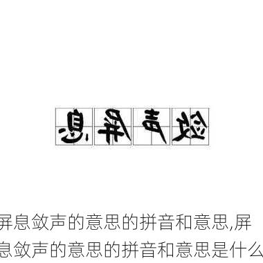 屏息敛声的意思的拼音和意思,屏息敛声的意思的拼音和意思是什么