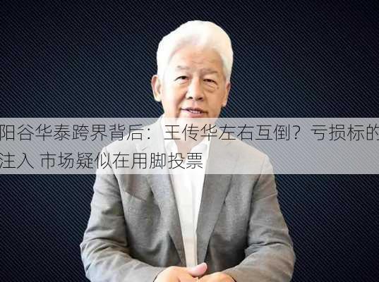 阳谷华泰跨界背后：王传华左右互倒？亏损标的注入 市场疑似在用脚投票