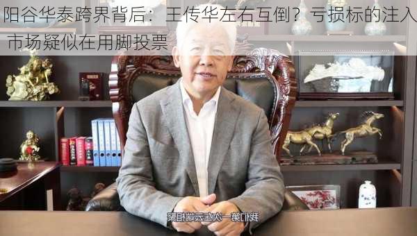 阳谷华泰跨界背后：王传华左右互倒？亏损标的注入 市场疑似在用脚投票