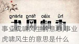 事业虎啸风生的意思,事业虎啸风生的意思是什么