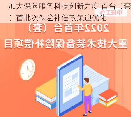 加大保险服务科技创新力度 首台（套）首批次保险补偿政策迎优化