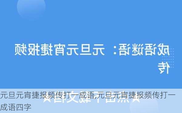 元旦元宵捷报频传打一成语,元旦元宵捷报频传打一成语四字