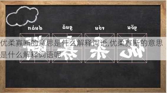 优柔寡断的意思是什么解释词语,优柔寡断的意思是什么解释词语呢