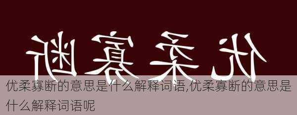 优柔寡断的意思是什么解释词语,优柔寡断的意思是什么解释词语呢