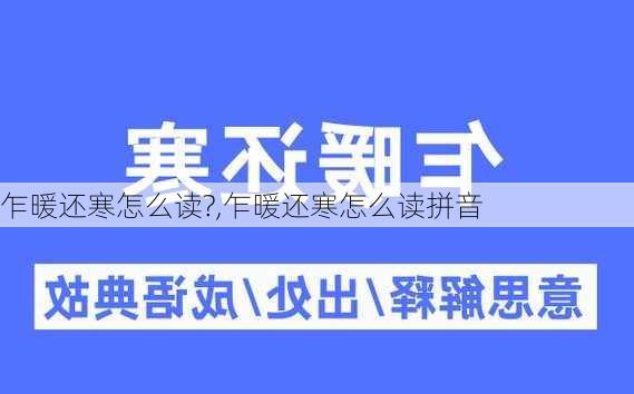 乍暖还寒怎么读?,乍暖还寒怎么读拼音