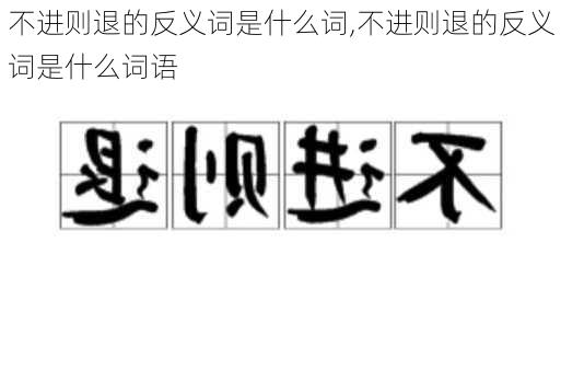 不进则退的反义词是什么词,不进则退的反义词是什么词语