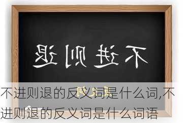 不进则退的反义词是什么词,不进则退的反义词是什么词语