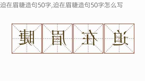 迫在眉睫造句50字,迫在眉睫造句50字怎么写