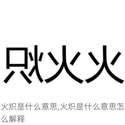 火炽是什么意思,火炽是什么意思怎么解释