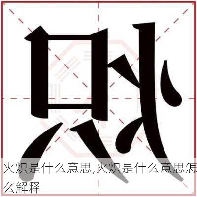 火炽是什么意思,火炽是什么意思怎么解释