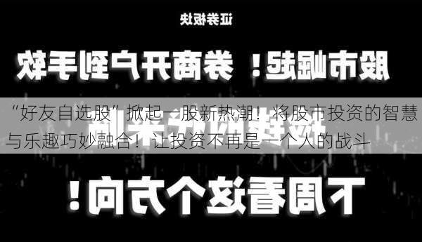 “好友自选股”掀起一股新热潮！将股市投资的智慧与乐趣巧妙融合！让投资不再是一个人的战斗