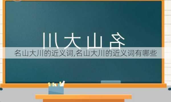 名山大川的近义词,名山大川的近义词有哪些