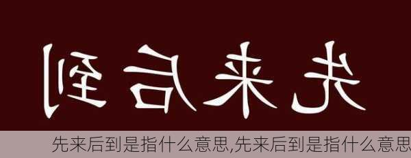 先来后到是指什么意思,先来后到是指什么意思