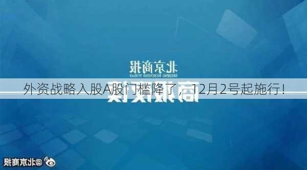 外资战略入股A股门槛降了，12月2号起施行！