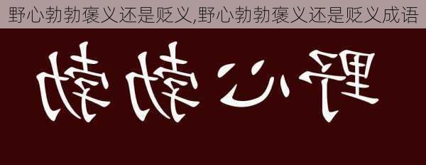 野心勃勃褒义还是贬义,野心勃勃褒义还是贬义成语