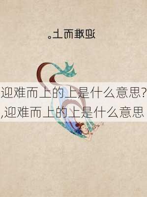 迎难而上的上是什么意思?,迎难而上的上是什么意思