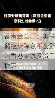 香港金管局：美联储继续降息不会影响香港金融及货币稳定