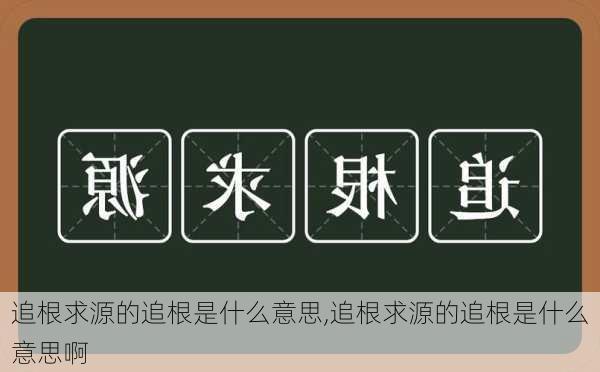 追根求源的追根是什么意思,追根求源的追根是什么意思啊