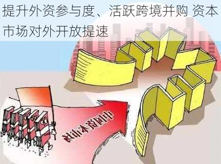 提升外资参与度、活跃跨境并购 资本市场对外开放提速