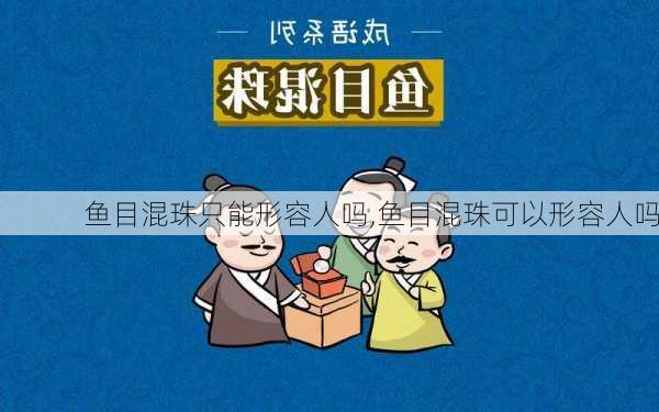 鱼目混珠只能形容人吗,鱼目混珠可以形容人吗